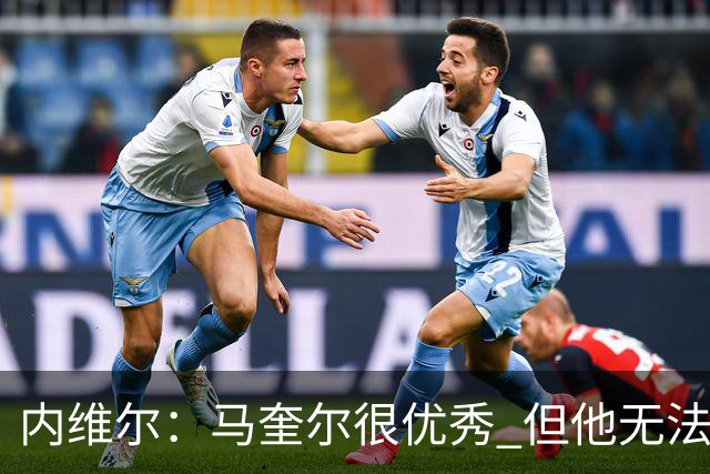 内维尔：马奎尔很优秀 但他无法适应英格兰现在的侵略性和前压